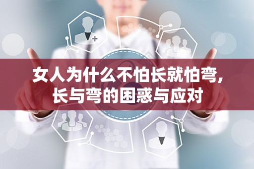 女人为什么不怕长就怕弯,长与弯的困惑与应对