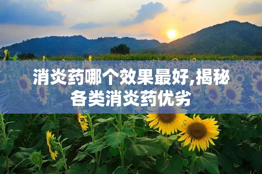 消炎药哪个效果最好,揭秘各类消炎药优劣