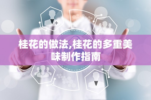 桂花的做法,桂花的多重美味制作指南