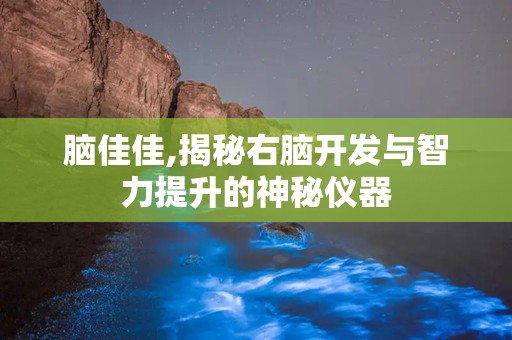 脑佳佳,揭秘右脑开发与智力提升的神秘仪器