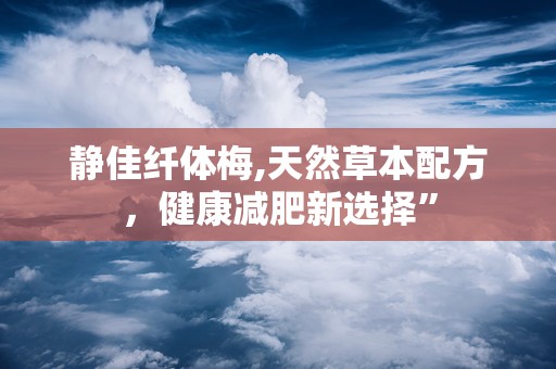 静佳纤体梅,天然草本配方，健康减肥新选择”