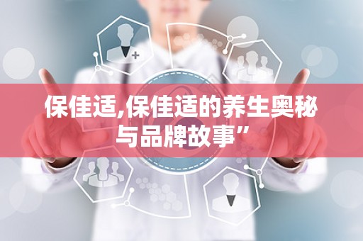 保佳适,保佳适的养生奥秘与品牌故事”