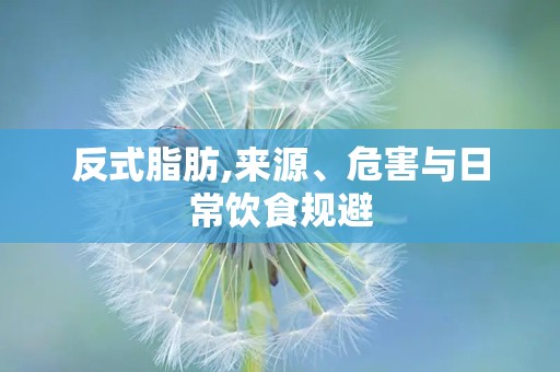 反式脂肪,来源、危害与日常饮食规避