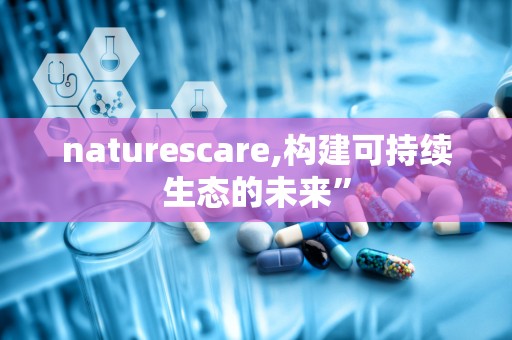 naturescare,构建可持续生态的未来”