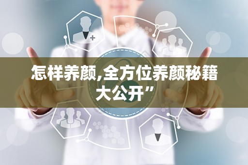 怎样养颜,全方位养颜秘籍大公开”
