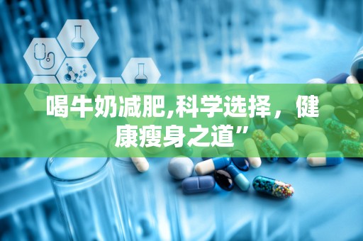 喝牛奶减肥,科学选择，健康瘦身之道”