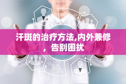汗斑的治疗方法,内外兼修，告别困扰