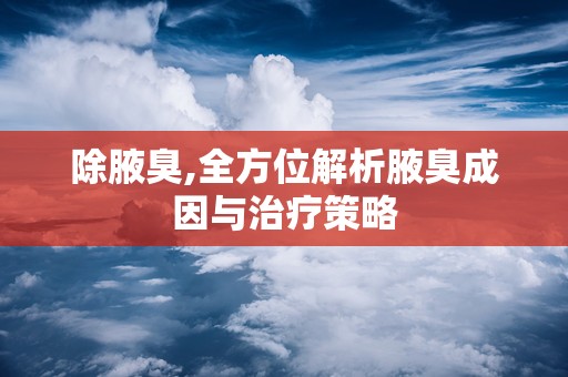 除腋臭,全方位解析腋臭成因与治疗策略