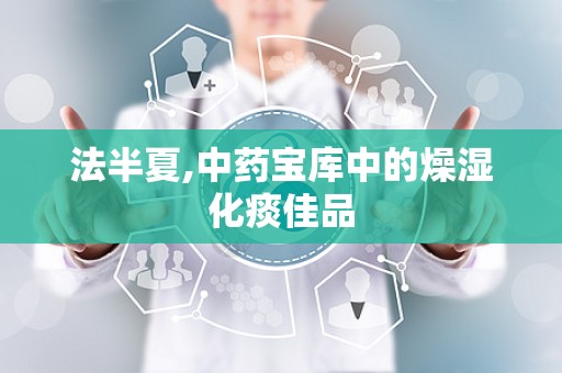 法半夏,中药宝库中的燥湿化痰佳品