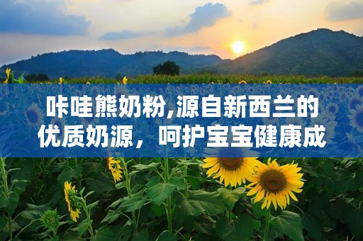 咔哇熊奶粉,源自新西兰的优质奶源，呵护宝宝健康成长