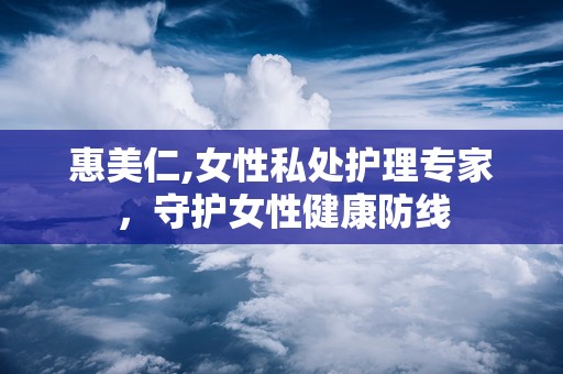 惠美仁,女性私处护理专家，守护女性健康防线