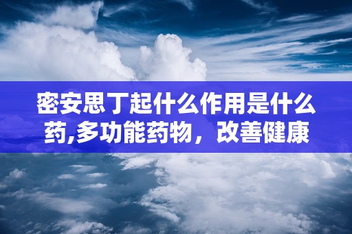 密安思丁起什么作用是什么药,多功能药物，改善健康与美发