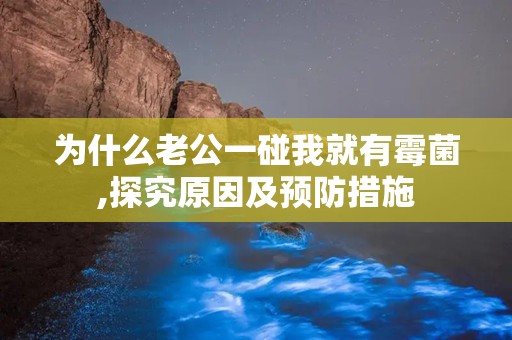 为什么老公一碰我就有霉菌,探究原因及预防措施