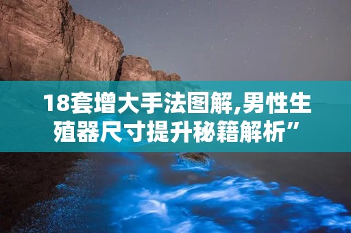 18套增大手法图解,男性生殖器尺寸提升秘籍解析”