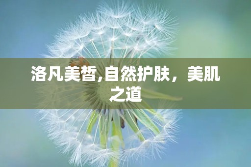 洛凡美皙,自然护肤，美肌之道