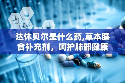 达休贝尔是什么药,草本膳食补充剂，呵护肺部健康