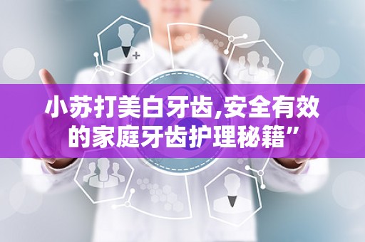 小苏打美白牙齿,安全有效的家庭牙齿护理秘籍”