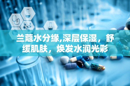 兰蔻水分缘,深层保湿，舒缓肌肤，焕发水润光彩
