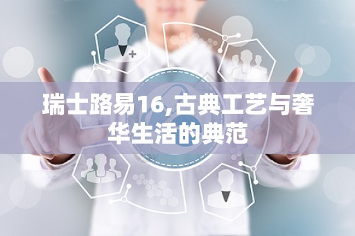 瑞士路易16,古典工艺与奢华生活的典范