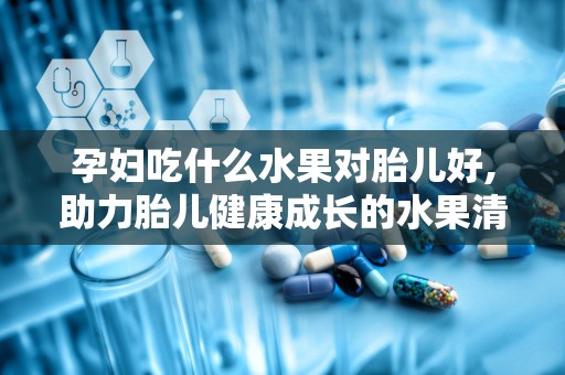 孕妇吃什么水果对胎儿好,助力胎儿健康成长的水果清单