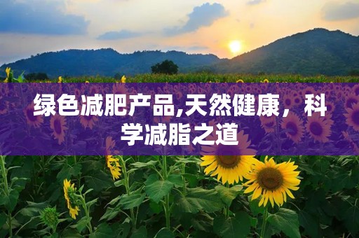 绿色减肥产品,天然健康，科学减脂之道