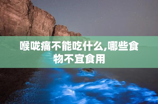 喉咙痛不能吃什么,哪些食物不宜食用