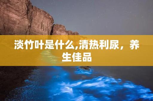 淡竹叶是什么,清热利尿，养生佳品