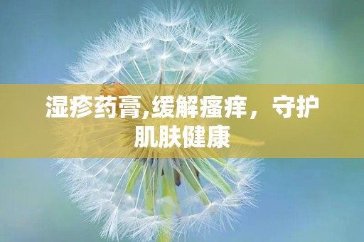 湿疹药膏,缓解瘙痒，守护肌肤健康