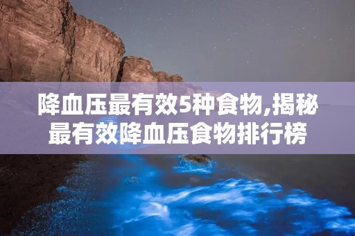 降血压最有效5种食物,揭秘最有效降血压食物排行榜