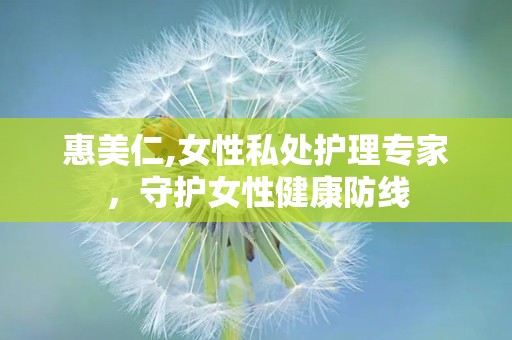 惠美仁,女性私处护理专家，守护女性健康防线