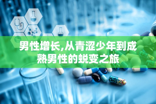 男性增长,从青涩少年到成熟男性的蜕变之旅