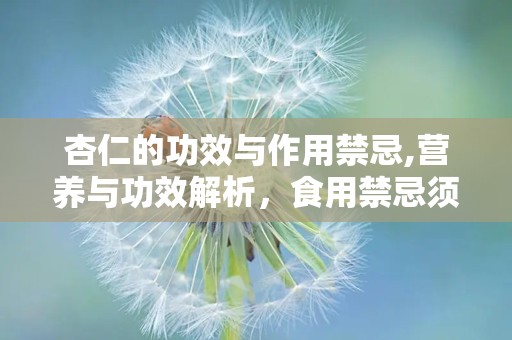 杏仁的功效与作用禁忌,营养与功效解析，食用禁忌须知