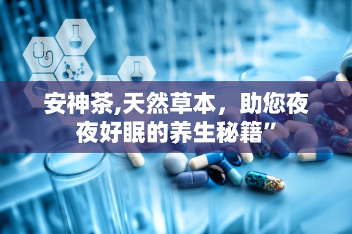 安神茶,天然草本，助您夜夜好眠的养生秘籍”