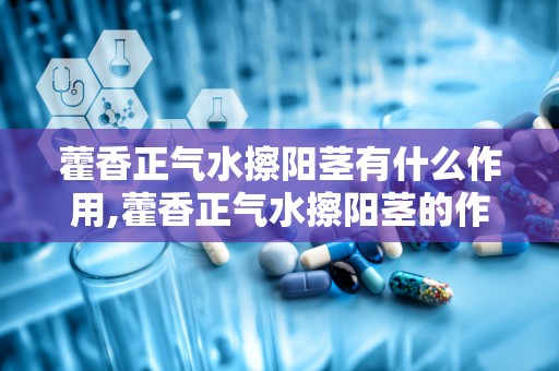 藿香正气水擦阳茎有什么作用,藿香正气水擦阳茎的作用与误区