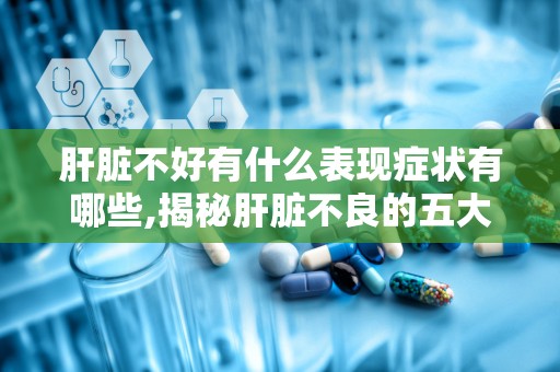 肝脏不好有什么表现症状有哪些,揭秘肝脏不良的五大典型症状”