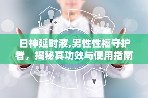 日神延时液,男性性福守护者，揭秘其功效与使用指南”