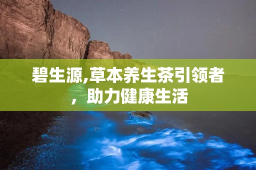 碧生源,草本养生茶引领者，助力健康生活