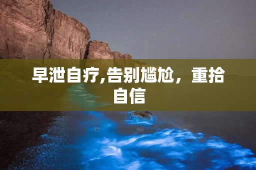 早泄自疗,告别尴尬，重拾自信