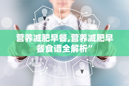 营养减肥早餐,营养减肥早餐食谱全解析”
