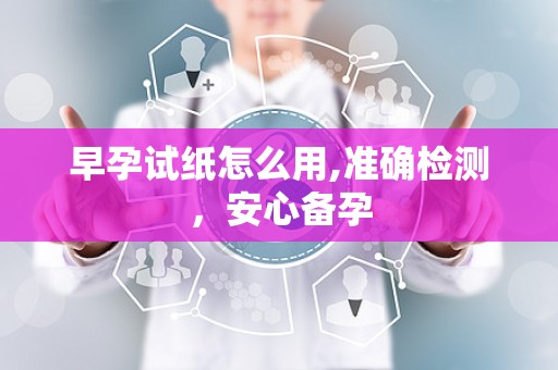 早孕试纸怎么用,准确检测，安心备孕