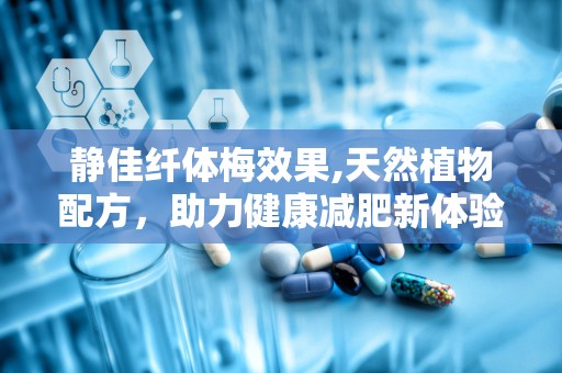 静佳纤体梅效果,天然植物配方，助力健康减肥新体验”