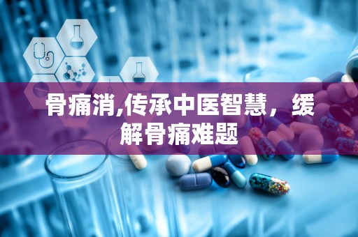 骨痛消,传承中医智慧，缓解骨痛难题