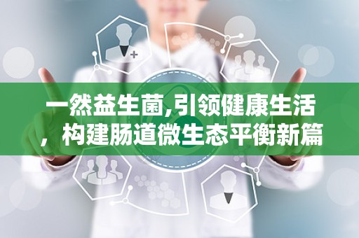 一然益生菌,引领健康生活，构建肠道微生态平衡新篇章”