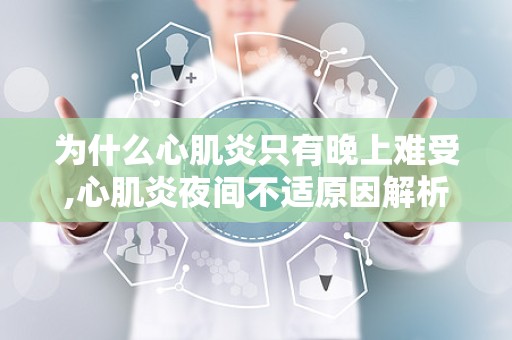 为什么心肌炎只有晚上难受,心肌炎夜间不适原因解析