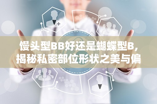 馒头型BB好还是蝴蝶型B,揭秘私密部位形状之美与偏好”