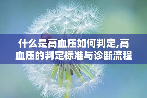 什么是高血压如何判定,高血压的判定标准与诊断流程