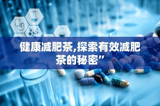 健康减肥茶,探索有效减肥茶的秘密”