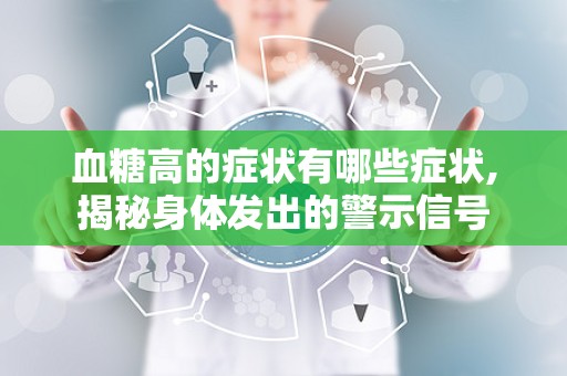 血糖高的症状有哪些症状,揭秘身体发出的警示信号