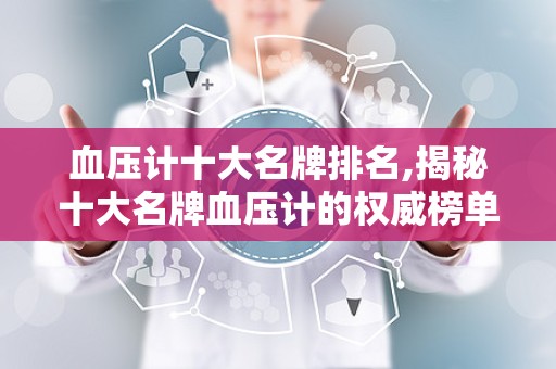 血压计十大名牌排名,揭秘十大名牌血压计的权威榜单