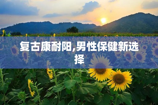 复古康耐阳,男性保健新选择